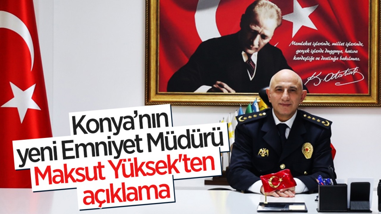 Konya’nın yeni Emniyet Müdürü Maksut Yüksek'ten açıklama