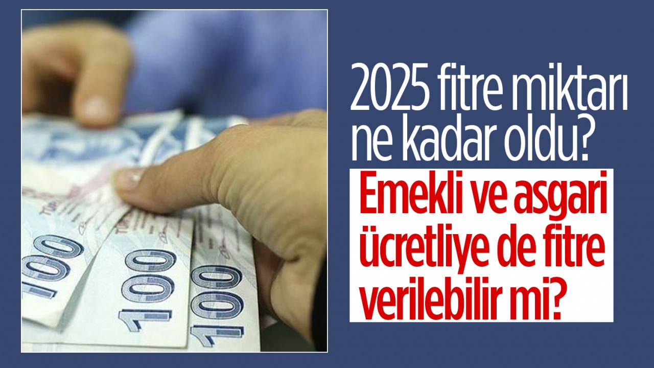 2025 fitre miktarı ne kadar oldu, emekli ve asgari ücretliye de fitre verilebilir mi?