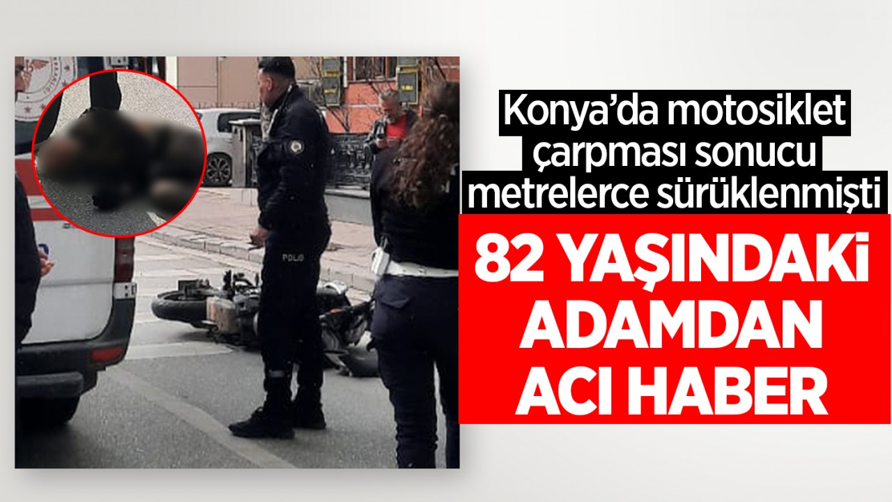 Konya'da motosikletin çarptığı 82 yaşındaki adamdan acı haber