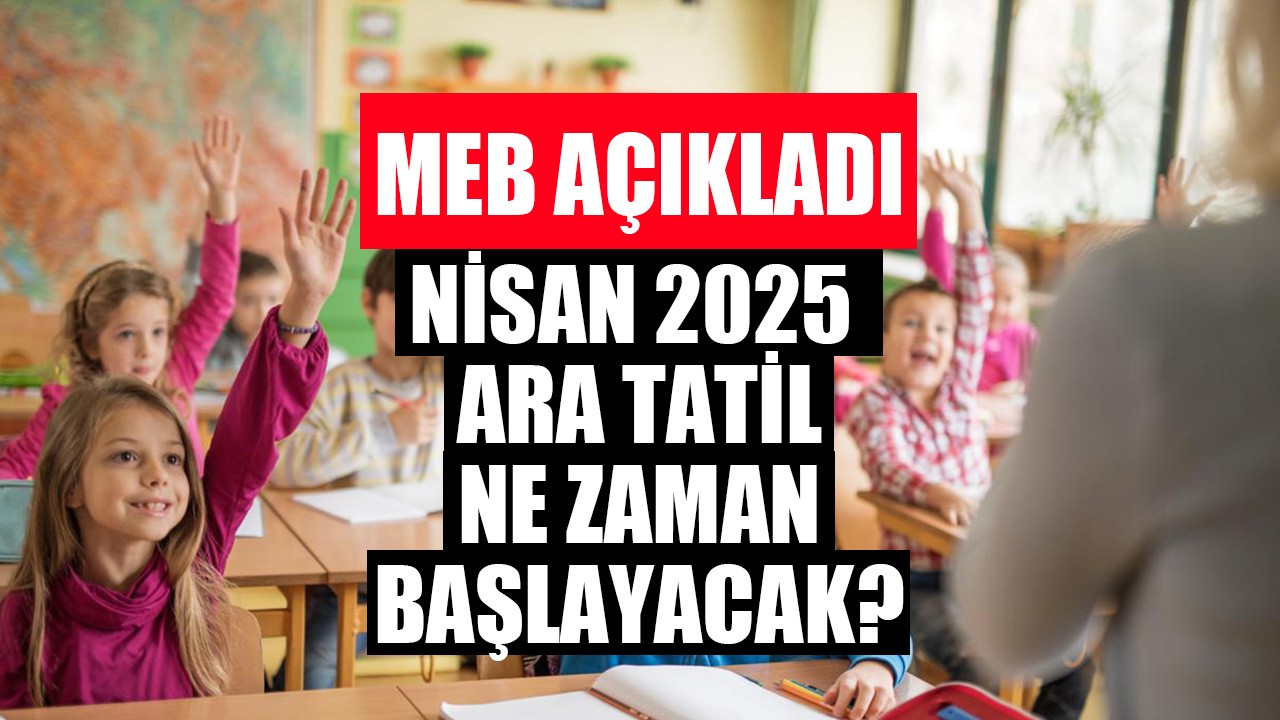 Nisan 2025 ara tatili ne zaman? Okullar ne zaman kapanacak, Okulların kapanmasına kaç gün kaldı? MEB 2024 2025 2. dönem 2. ara tatil tarihleri!