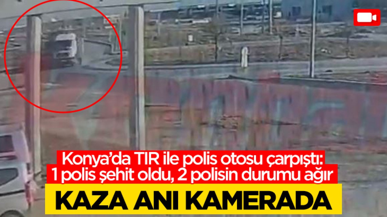 Konya'da polis memurunun şehit olduğu kazanın görüntüleri ortaya çıktı