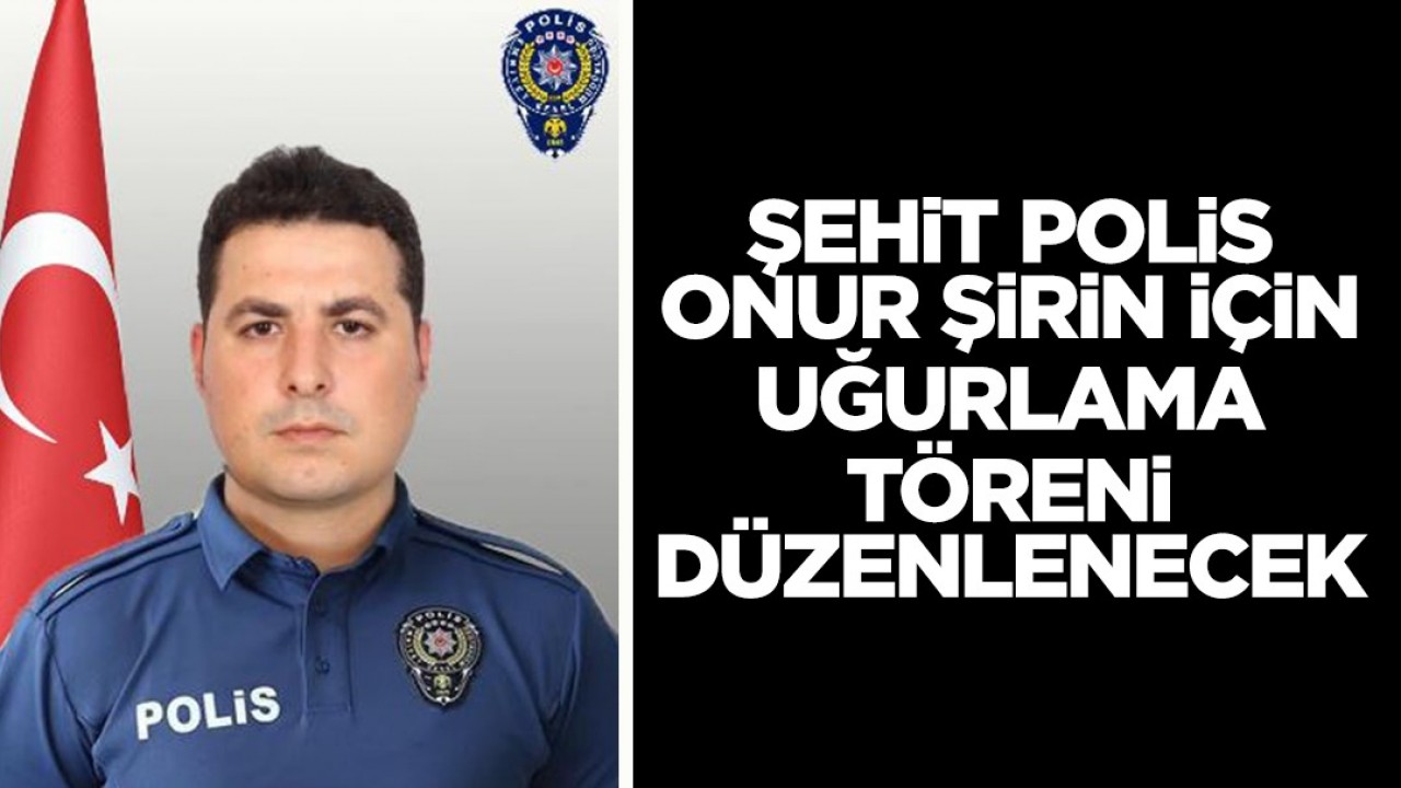 Konya'daki kazada şehit olan polis memuru Onur Şirin için uğurlama töreni düzenlenecek
