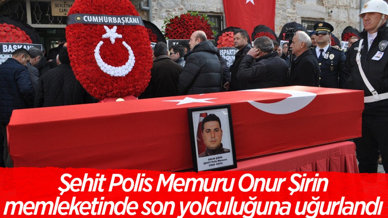 Şehit Polis Memuru Onur Şirin, Isparta'da son yolculuğuna uğurlandı
