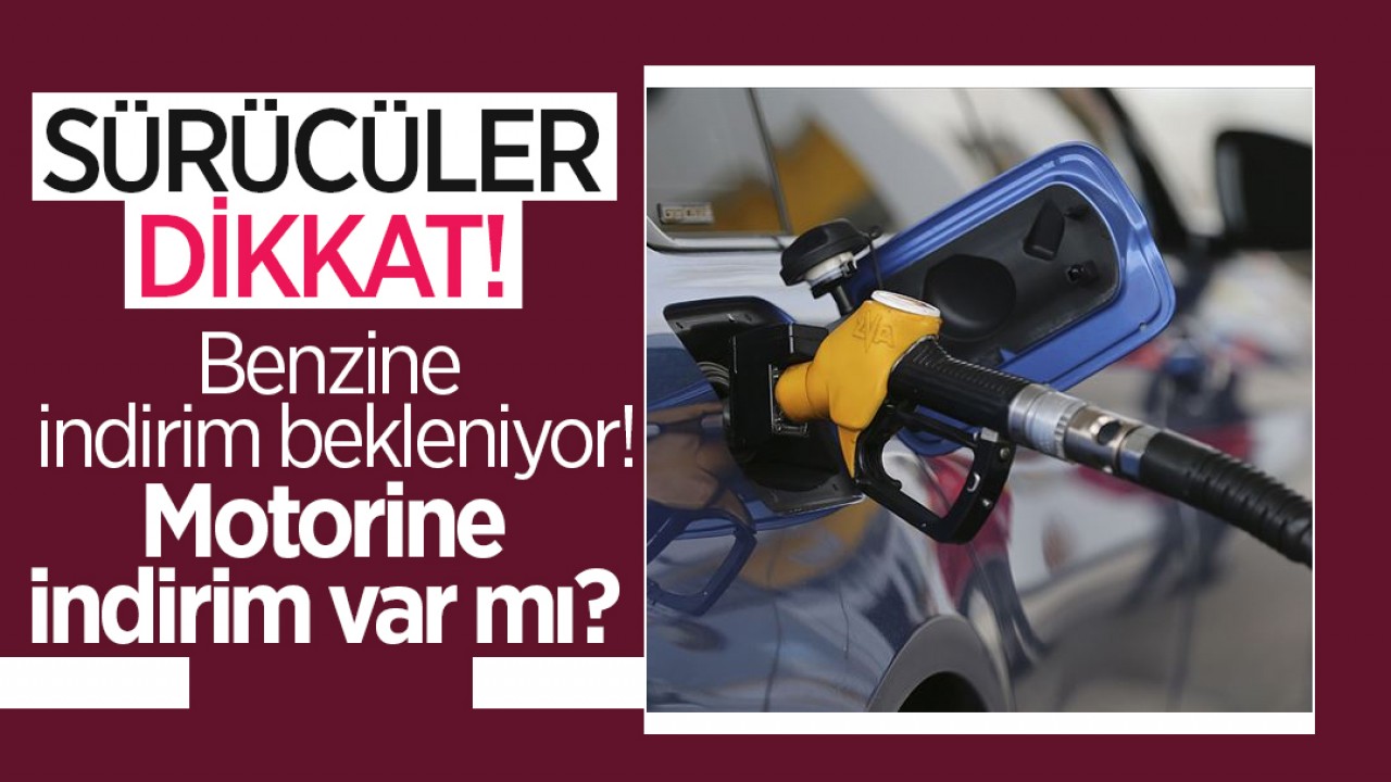 Benzine indirim bekleniyor! Motorine indirim var mı?