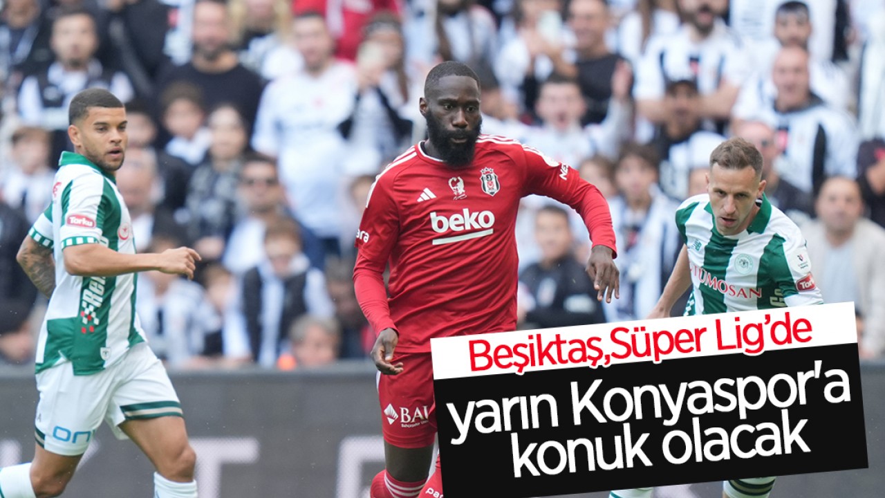 Beşiktaş, Süper Lig'de yarın Konyaspor'a konuk olacak