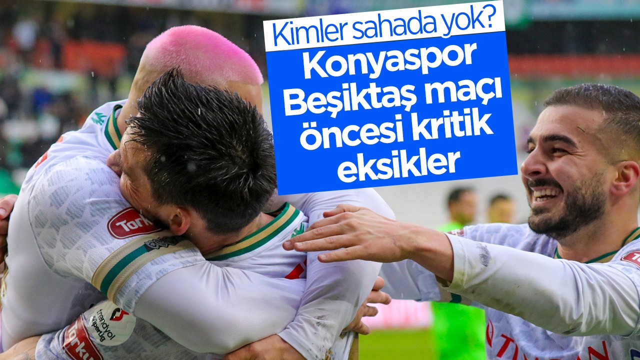 Konyaspor-Beşiktaş maçı öncesi kritik eksikler: Kimler sahada yok?