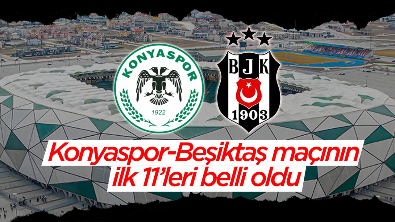 Konyaspor-Beşiktaş maçının ilk 11’leri belli oldu