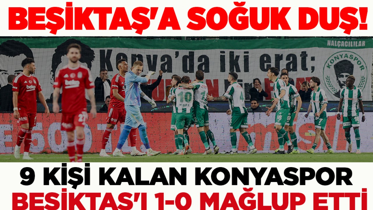 Konyaspor'dan Beşiktaş'a soğuk duş! 9 kişi kalan Konyaspor Beşiktaş'ı 1-0 mağlup etti