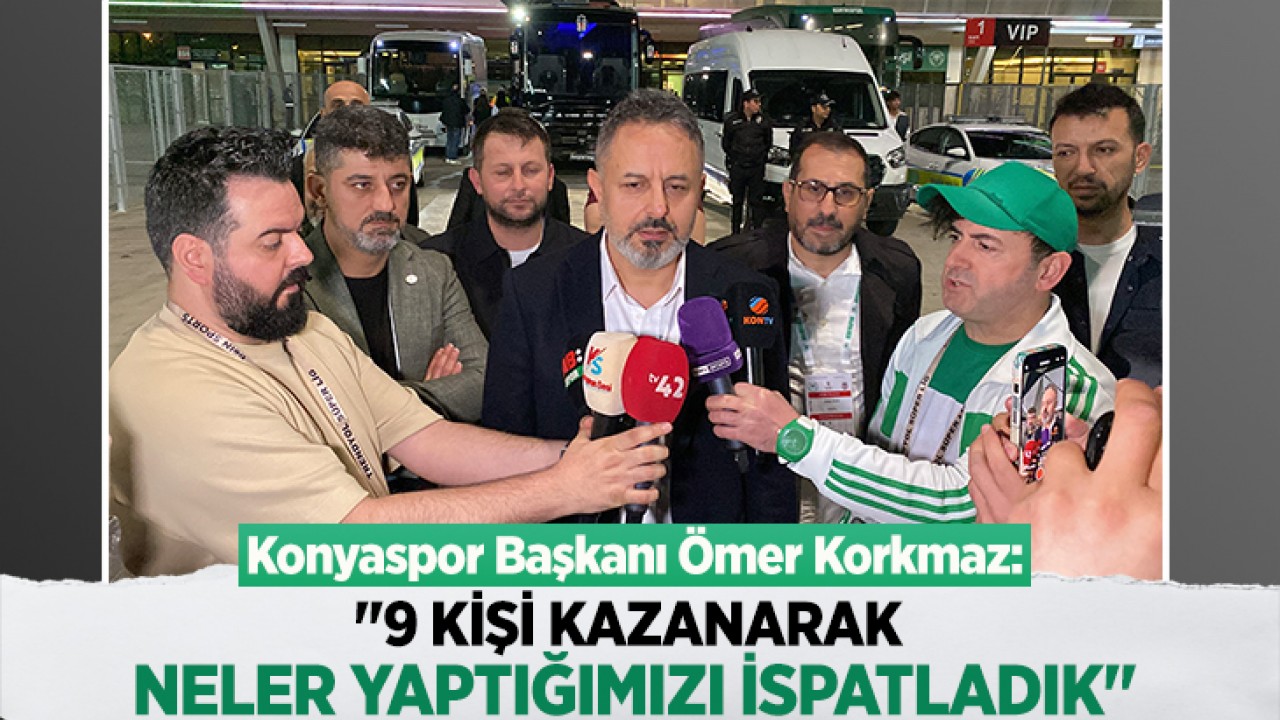 Konyaspor Başkanı Ömer Korkmaz: "9 kişi kazanarak neler yaptığımızı ispatladık"