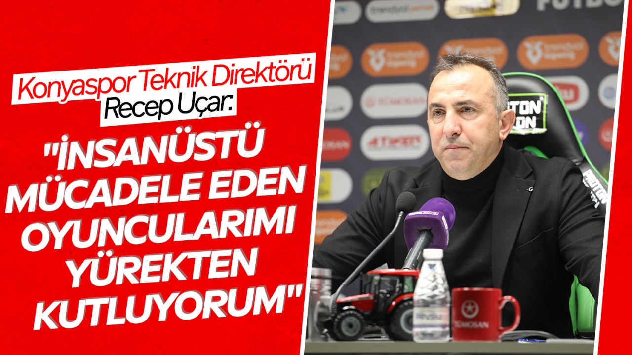 Konyaspor Teknik Direktörü Recep Uçar: "İnsanüstü mücadele eden oyuncularımı yürekten kutluyorum"