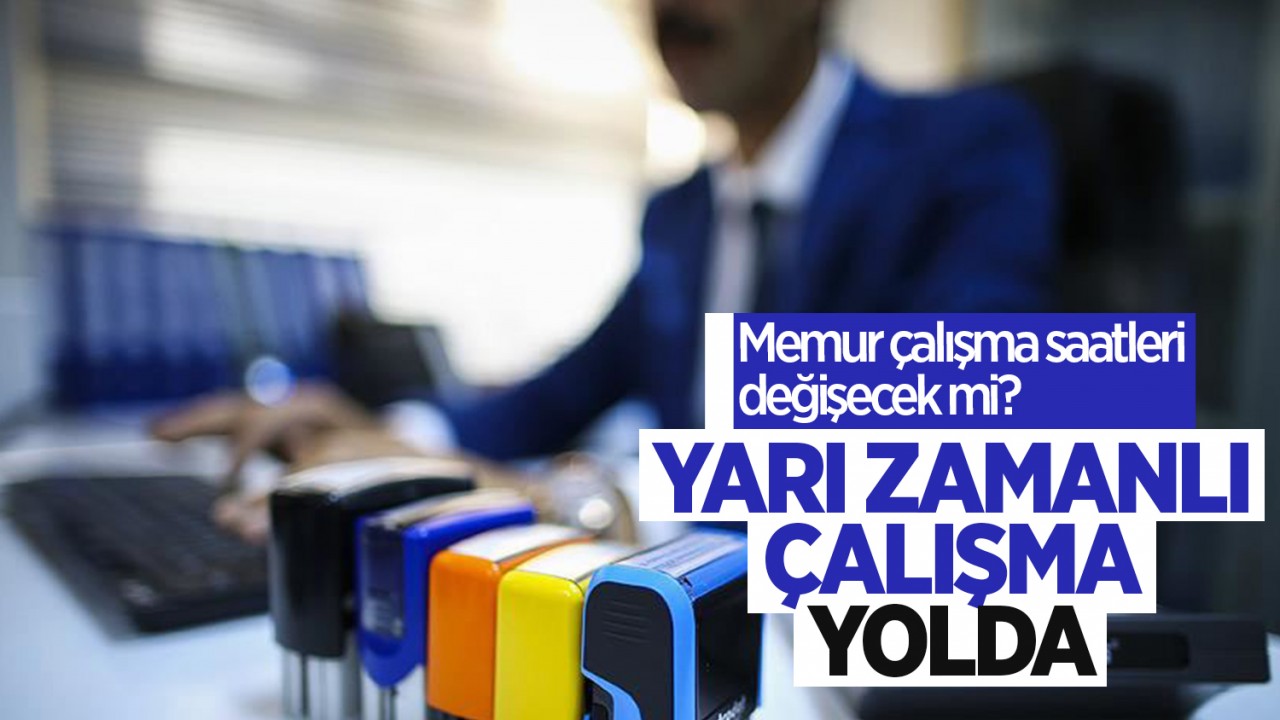 Memur çalışma saatleri değişecek mi? Yarı zamanlı çalışma hakkı yolda