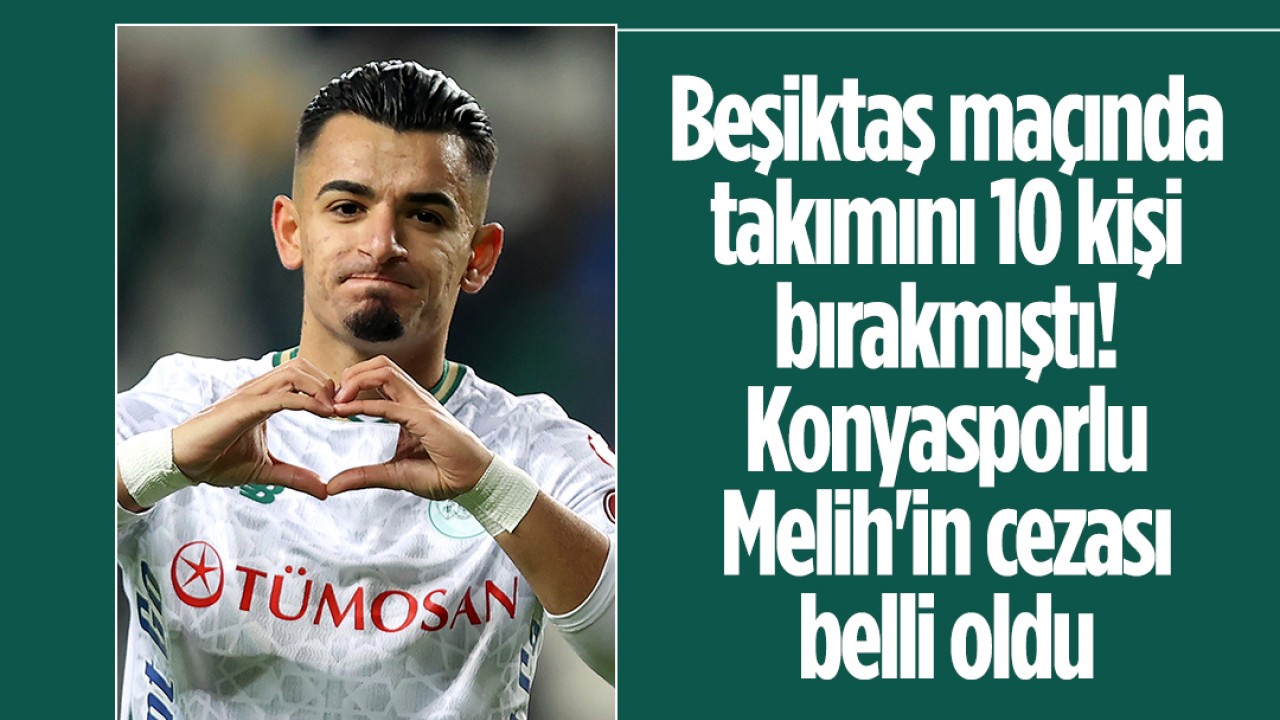 Beşiktaş maçında takımını 10 kişi bırakmıştı! Konyasporlu Melih'in ezası belli oldu