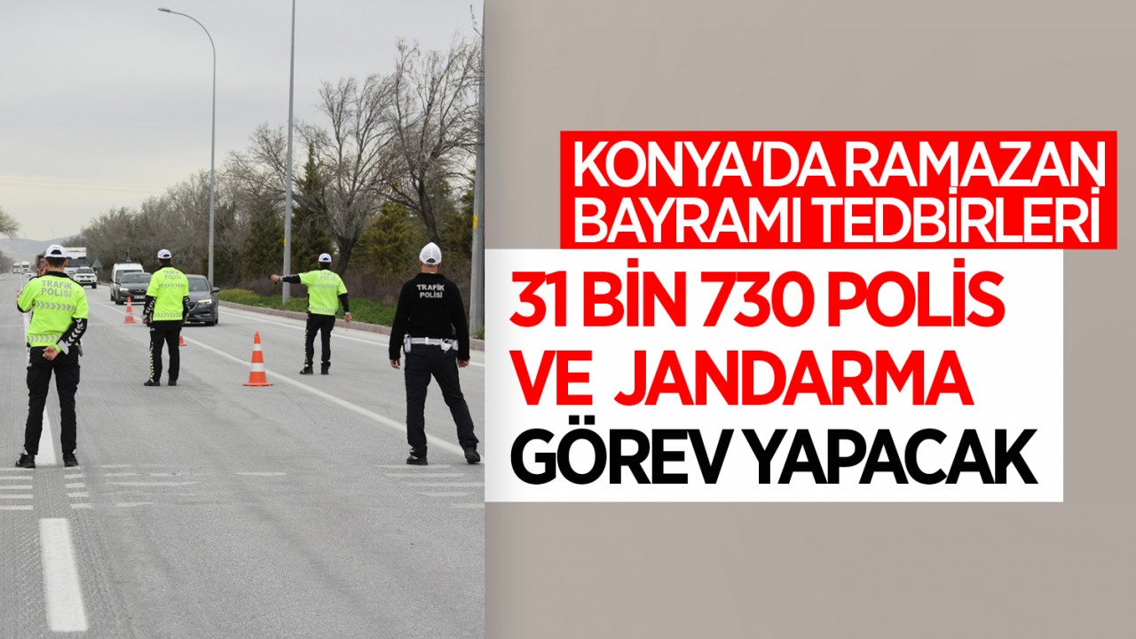 Konya'da bayram tedbirleri: 31 bin 730 polis ve jandarma görev yapacak