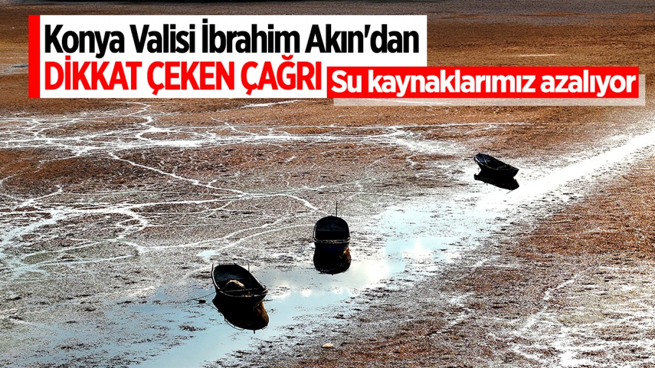 Konya Valisi İbrahim Akın'dan dikkat çeken çağrı: Su kaynaklarımız azalıyor