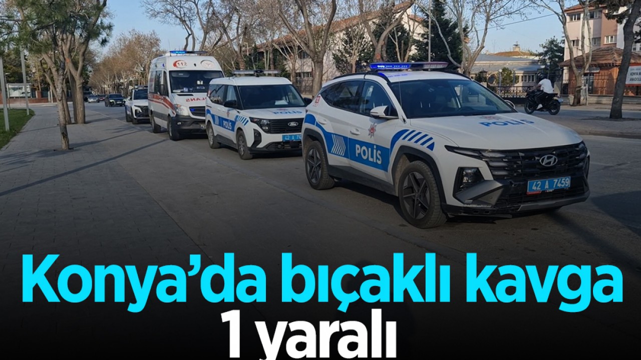 Konya'da bıçaklı kavga: 1 yaralı