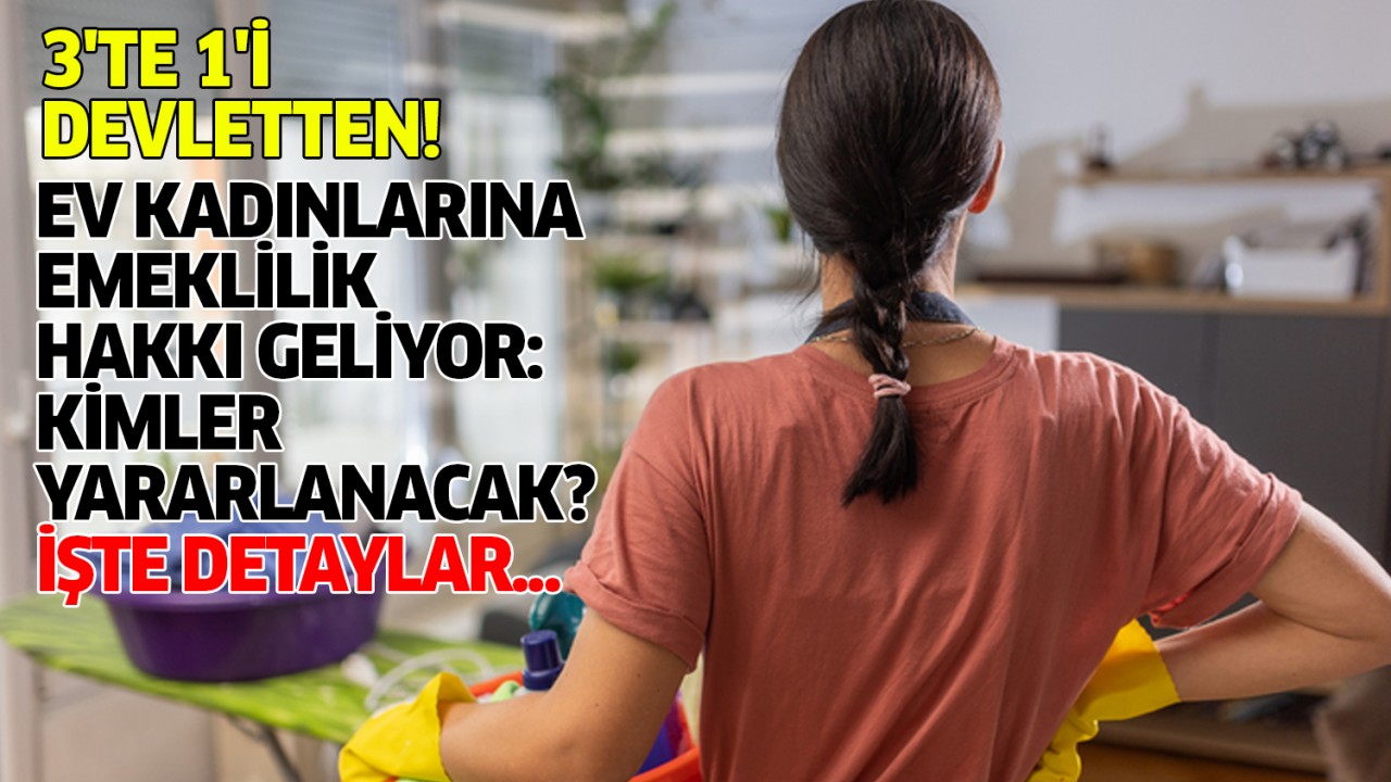 3'te 1'i Devlet'ten! Ev kadınlarına emeklilik hakkı geliyor: Kimler yararlanacak? İşte detaylar...