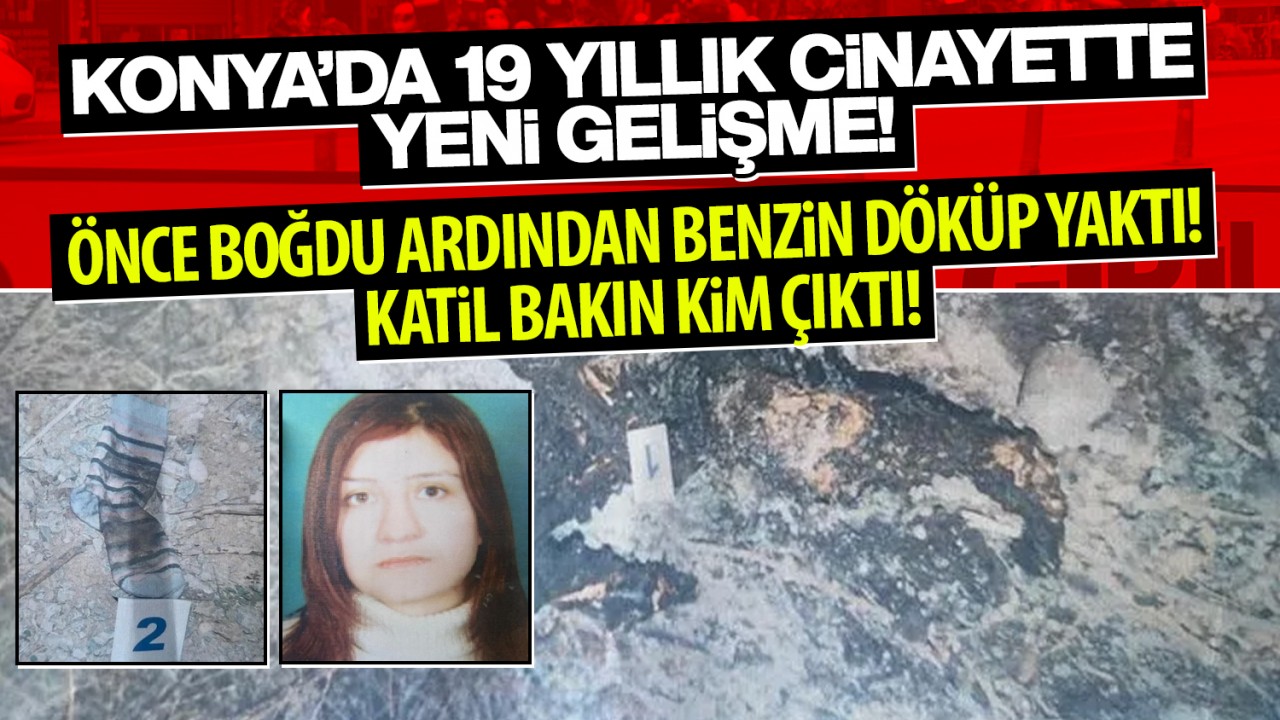 Konya'da 19 yıllık cinayette yeni gelişme! Önce boğdu ardından benzin döküp yaktı! Katil bakın kim çıktı!
