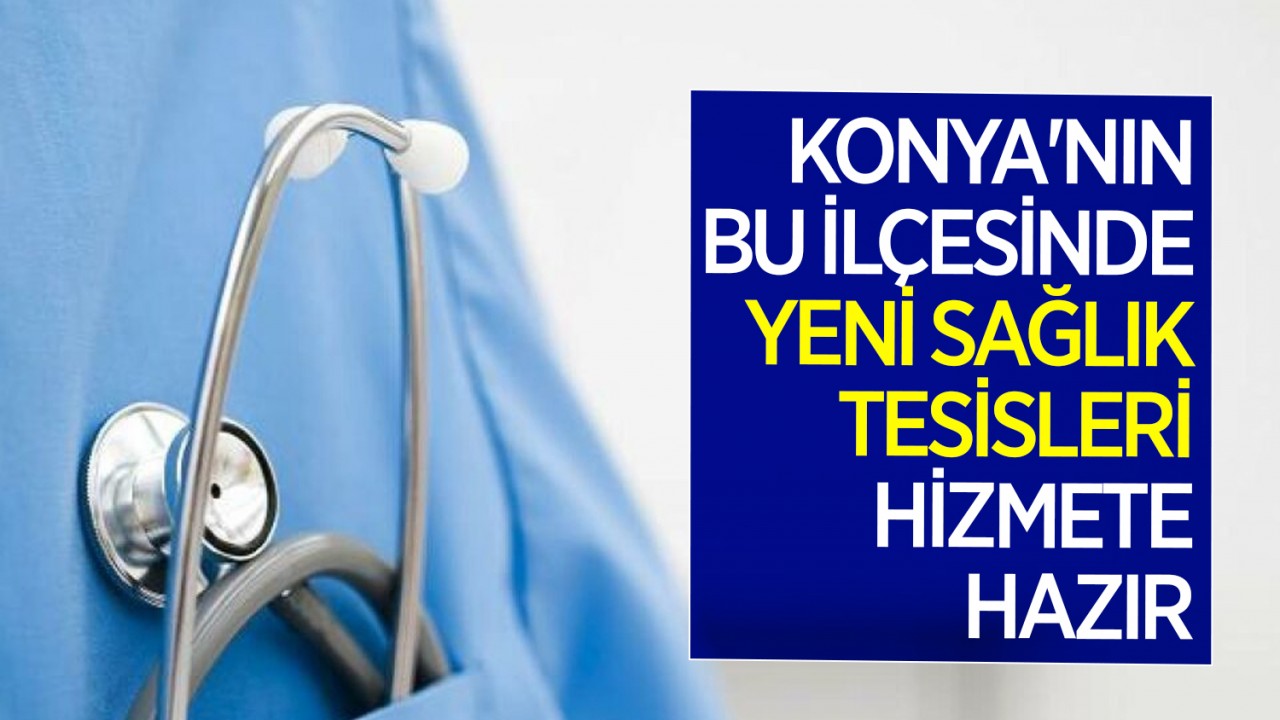Konya'nın bu ilçesinde yeni sağlık tesisleri hizmete hazır