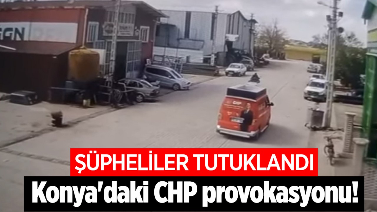 Konya'daki CHP provokasyonu: Şüpheliler tutuklandı