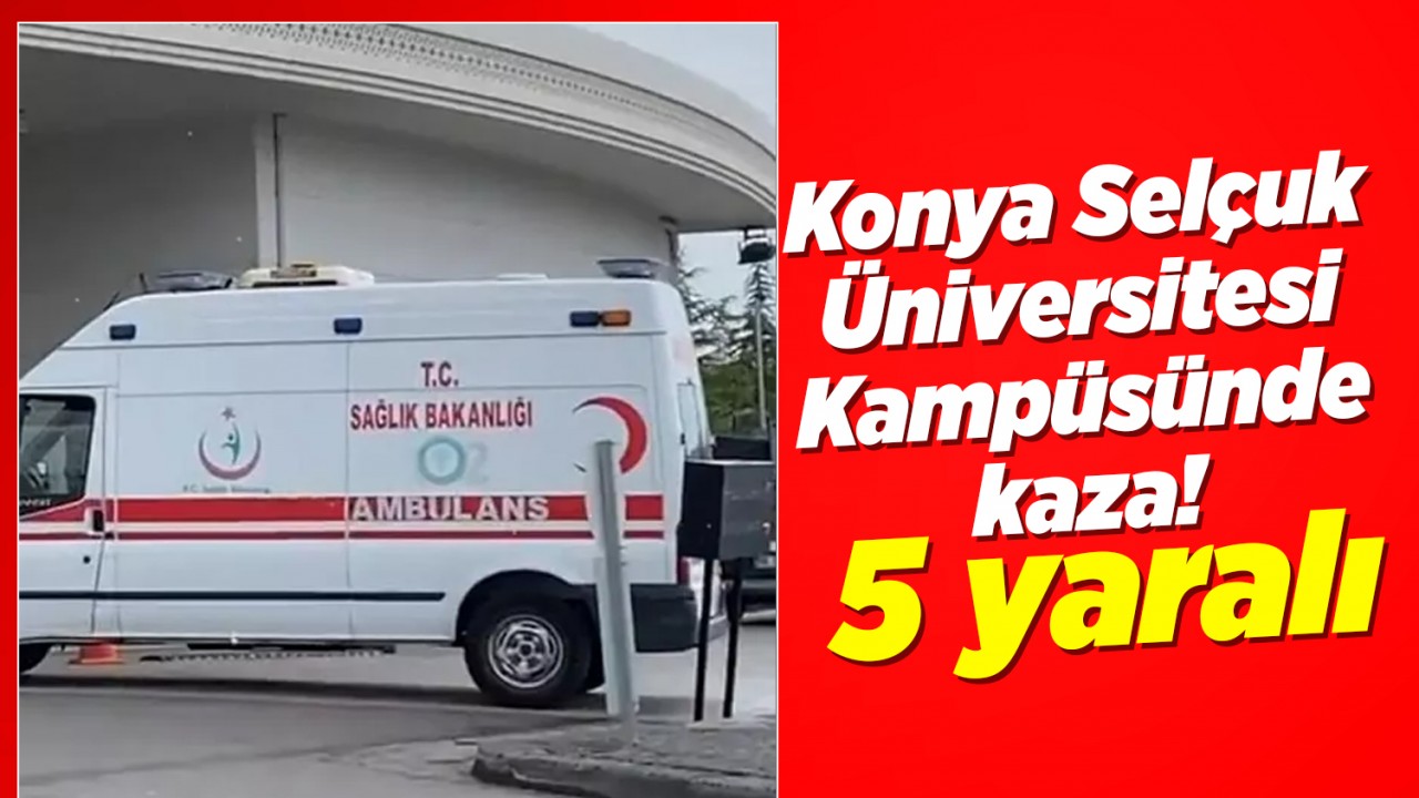 Konya Selçuk Üniversitesi Kampüsünde kaza! 5 yaralı