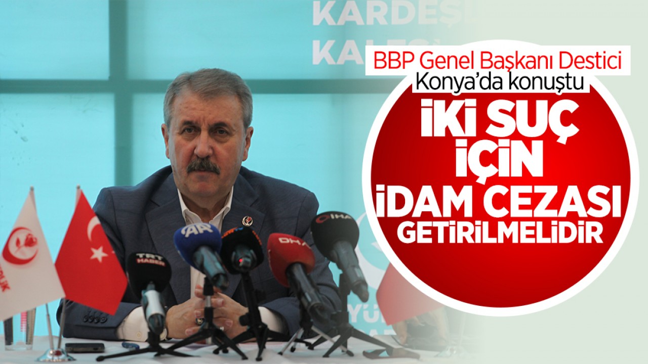 BBP Genel Başkanı Destici Konya'da konuştu: "İki suç için idam cezası geri getirilmelidir"