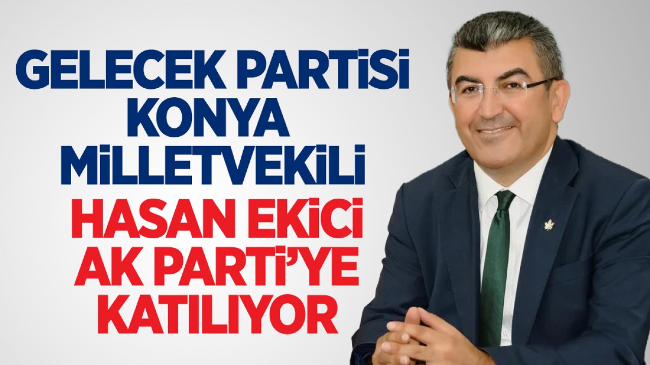 Gelecek Partisi Konya Milletvekili Hasan Ekici AK Parti'ye katılıyor