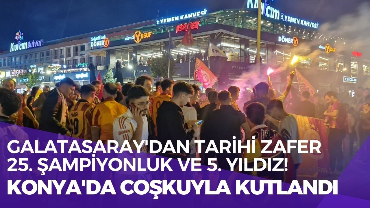 Galatasaray'dan tarihi zafer: 25. şampiyonluk ve 5. yıldız! Konya'da coşkuyla kutlandı