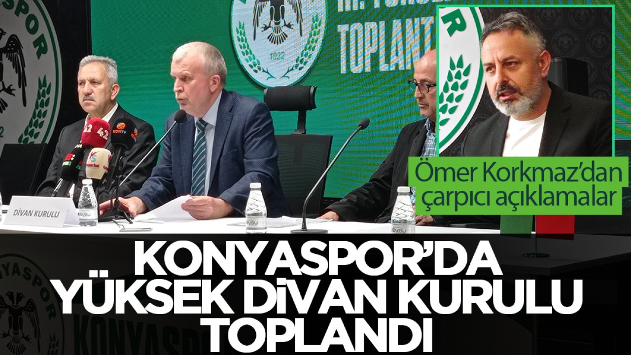 Konyaspor Yüksek Divan Kurulu toplandı: Konyaspor Başkanı Ömer Korkmaz'dan çarpıcı açıklamalar