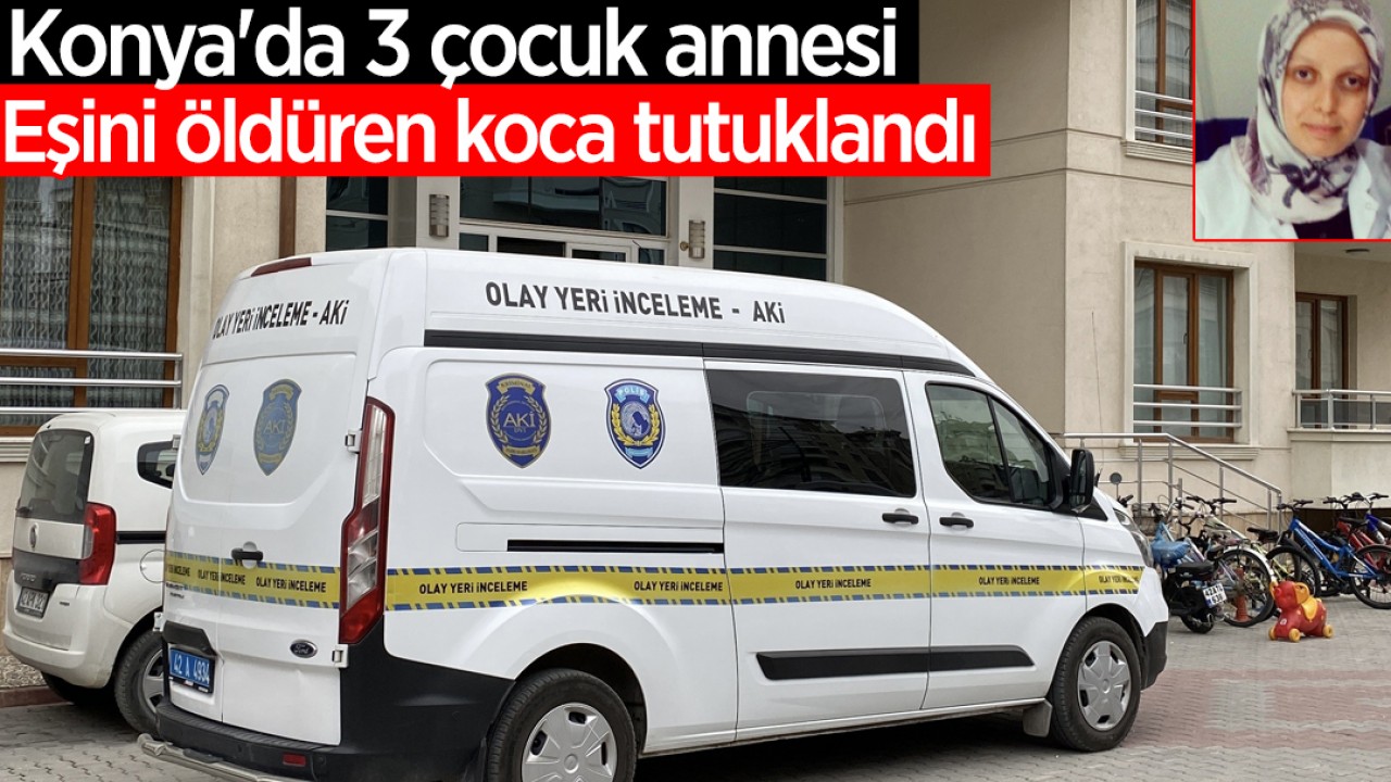 Konya'da 3 çocuk annesi eşini öldüren koca tutuklandı