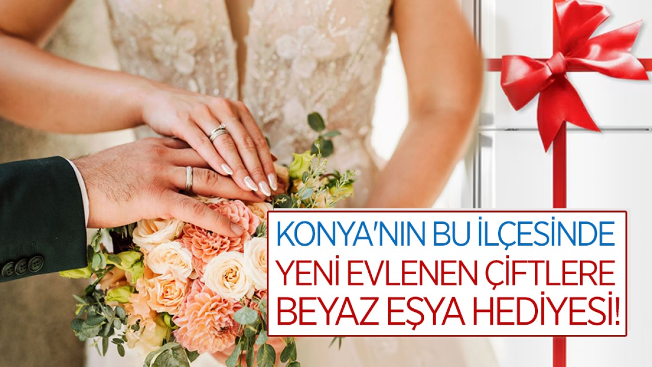 Konya'nın bu ilçesinde yeni evlenen çiftlere beyaz eşya hediyesi!