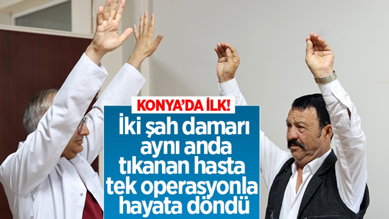 Konya'da ilk! İki şah damarı aynı anda tıkanan hasta tek operasyonla hayata döndü