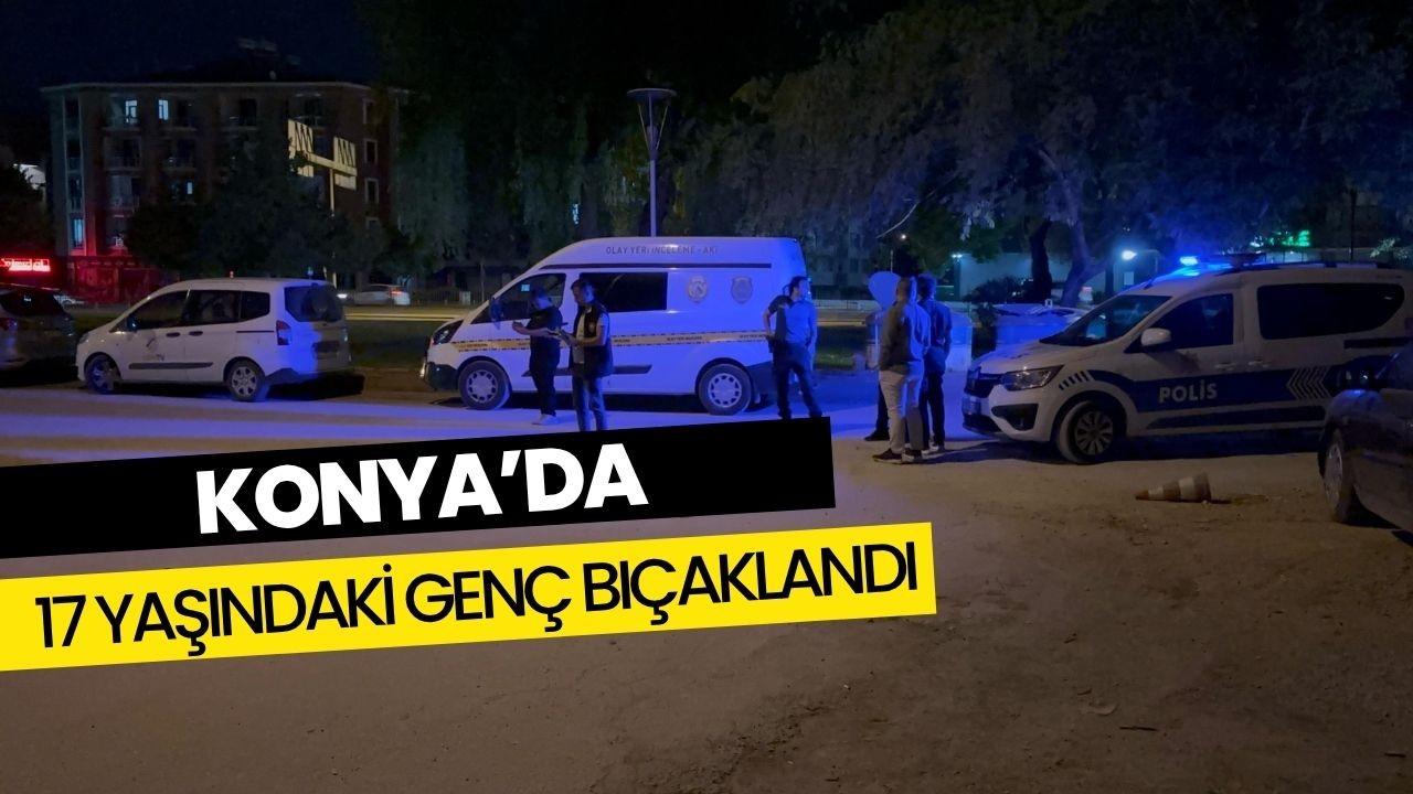 Konya'da 17 yaşındaki genç bıçaklandı