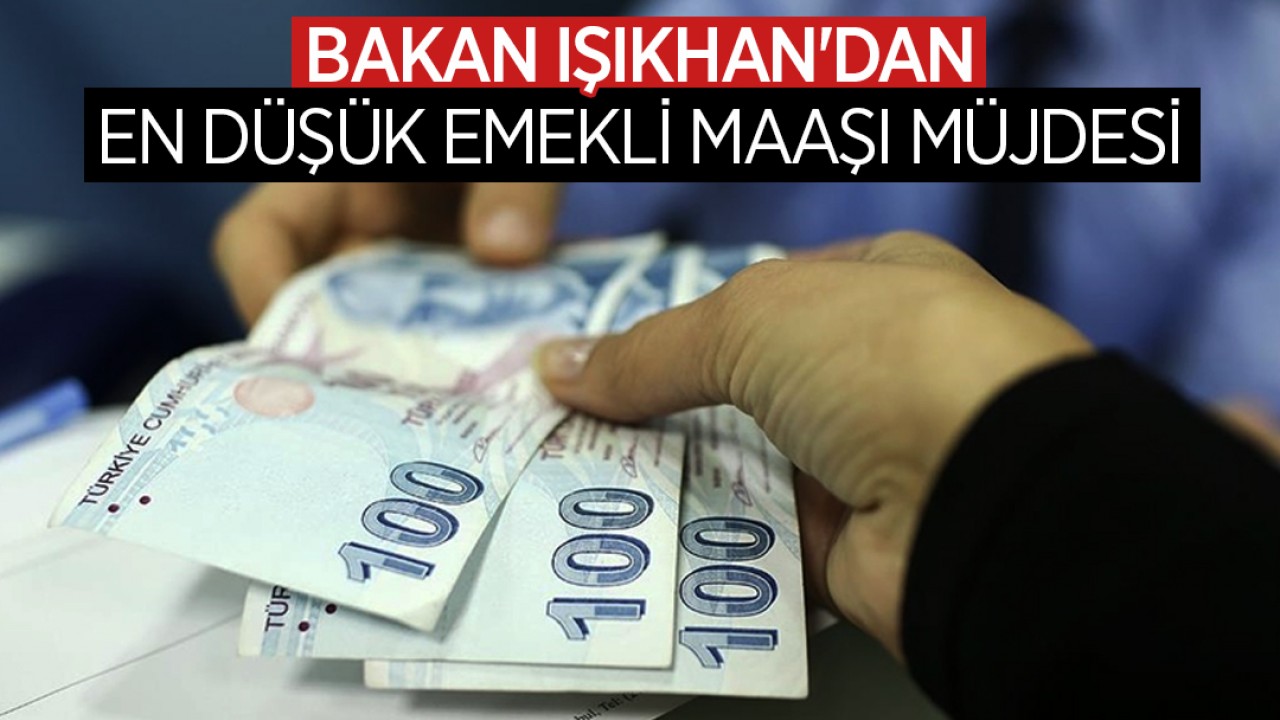 Bakan Işıkhan'dan en düşük emekli maaşı müjdesi