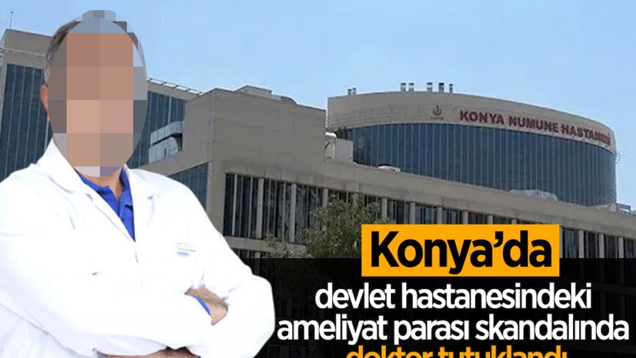 Konya’da devlet hastanesindeki ameliyat parası skandalında doktor tutuklandı
