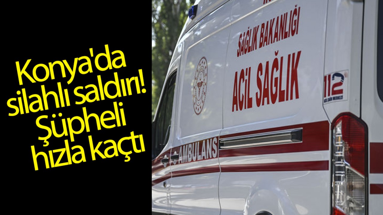 Konya'da silahlı saldırı! Şüpheli hızla kaçtı