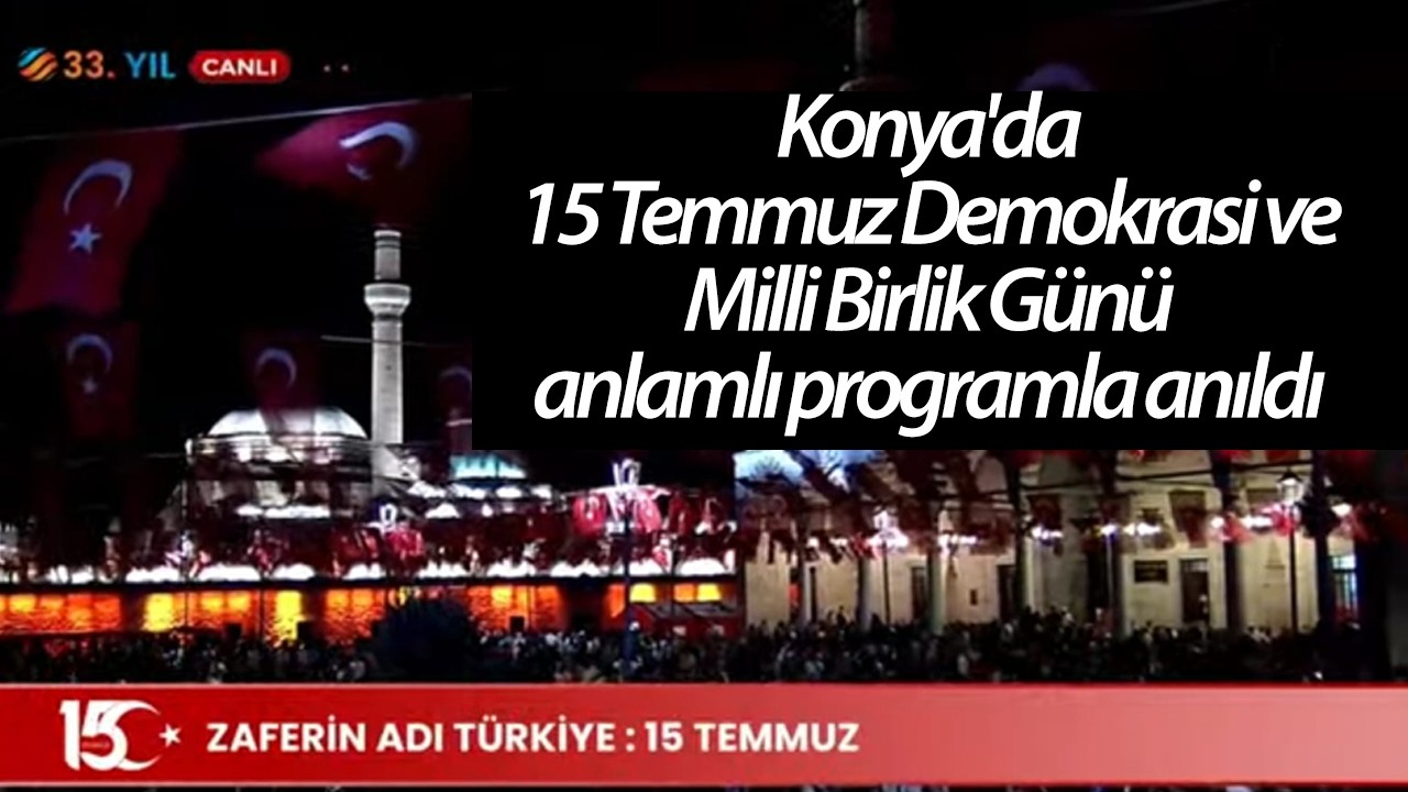 Konya'da 15 Temmuz Demokrasi ve Milli Birlik Günü anlamlı programla anıldı
