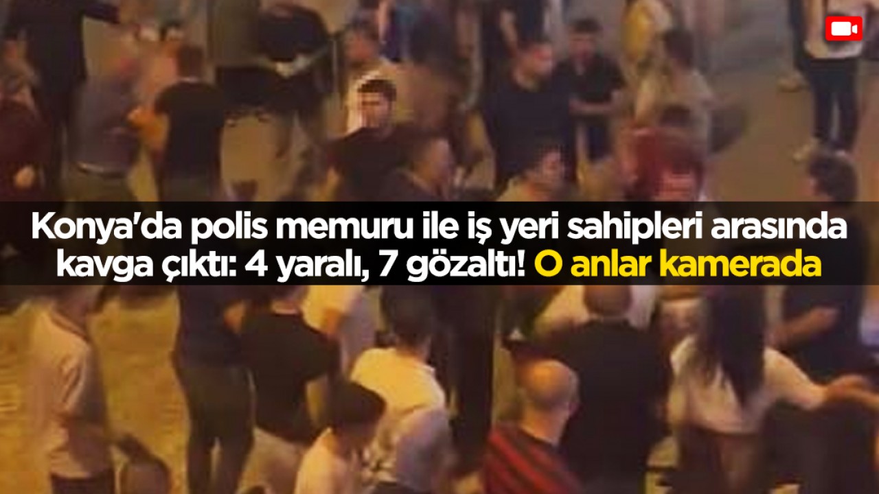 Konya'da polis memuru ile iş yeri sahipleri arasında kavga çıktı: 4 yaralı, 7 gözaltı! O anlar kamerada