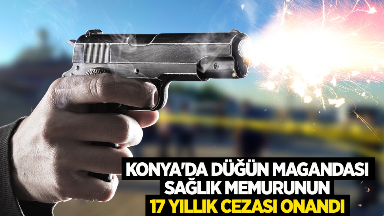 Konya'da düğün magandası sağlık memurunun 17 yıllık cezası onandı