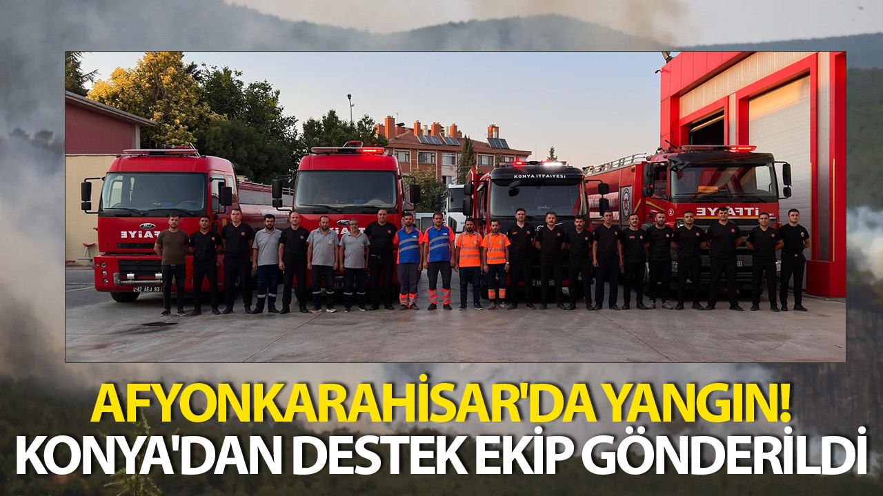 Afyonkarahisar'da yangın! Konya'dan destek ekip gönderildi