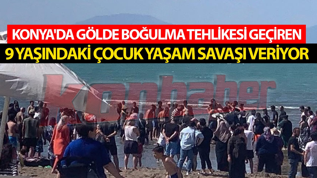 Konya'da gölde boğulma tehlikesi geçiren 9 yaşındaki çocuk yaşam savaşı veriyor