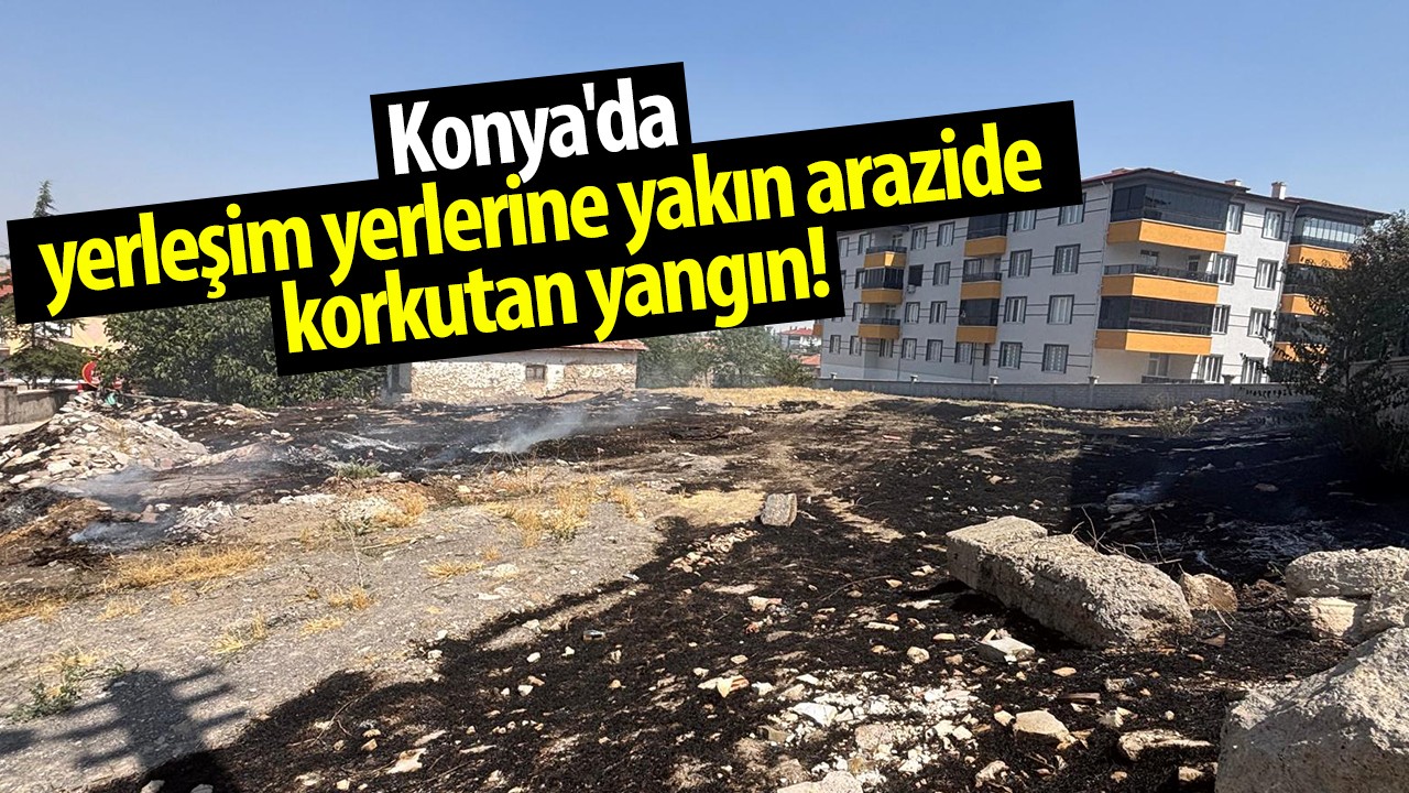 Konya'da yerleşim yerlerine yakın arazide korkutan yangın!