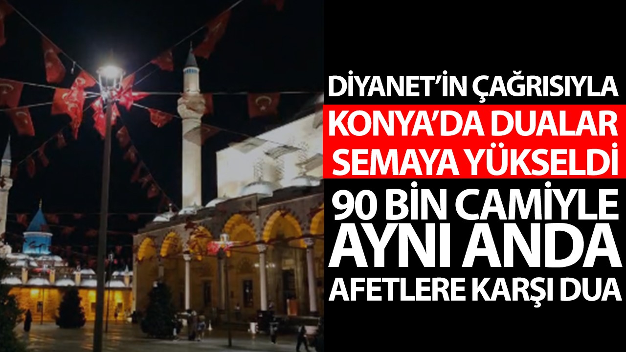 Diyanet’in çağrısıyla Konya’da dualar semaya yükseldi: 90 bin camiyle aynı anda afetlere karşı dua