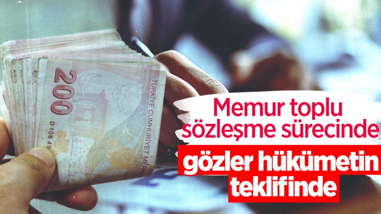 Memur toplu sözleşme sürecinde gözler hükümetin teklifinde