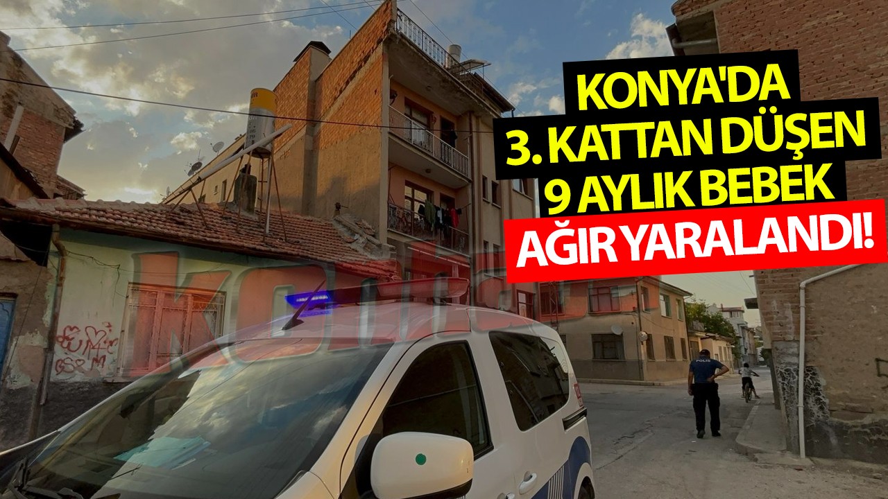 Konya'da 3. kattan düşen 9 aylık bebek ağır yaralandı!