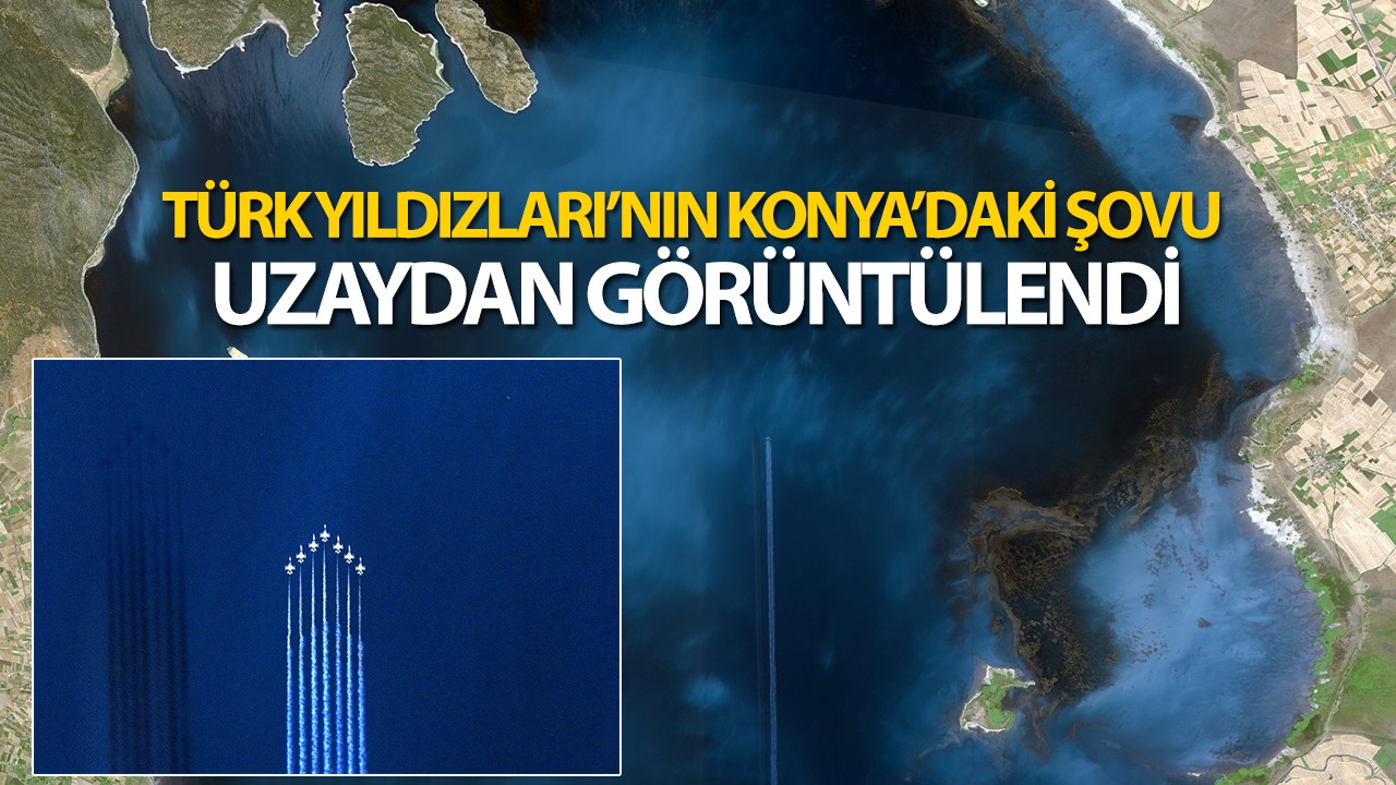 Türk Yıldızları’nın Konya’daki şovu uzaydan görüntülendi