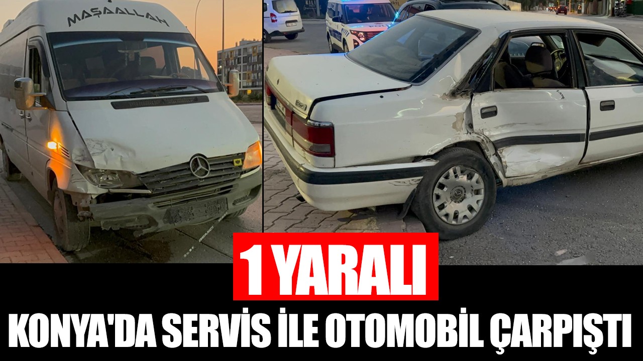 Konya'da servis ile otomobil çarpıştı: 1 yaralı