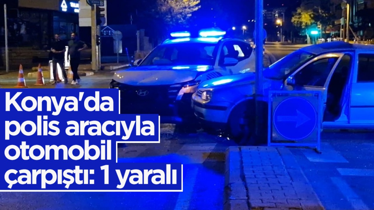 Konya'da polis aracıyla otomobil çarpıştı: 1 yaralı