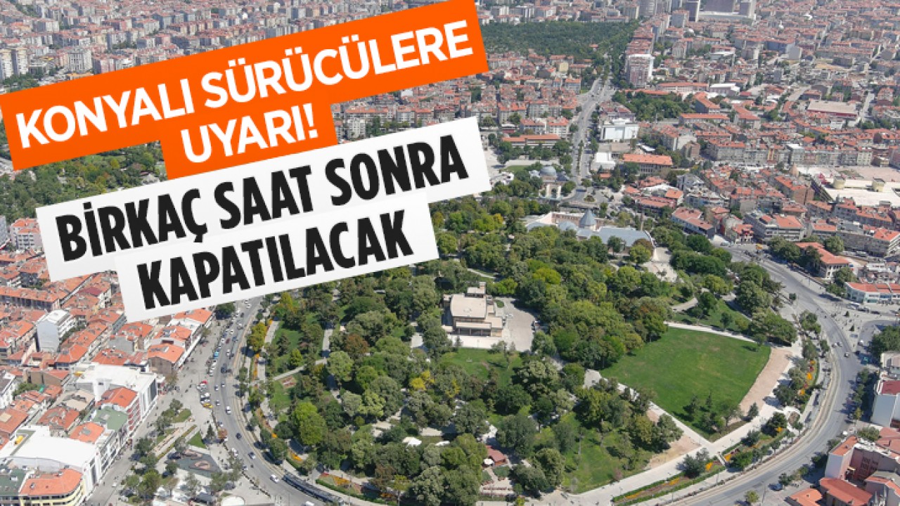 Konyalı sürücülere uyarı! Birkaç saat sonra kapatılacak