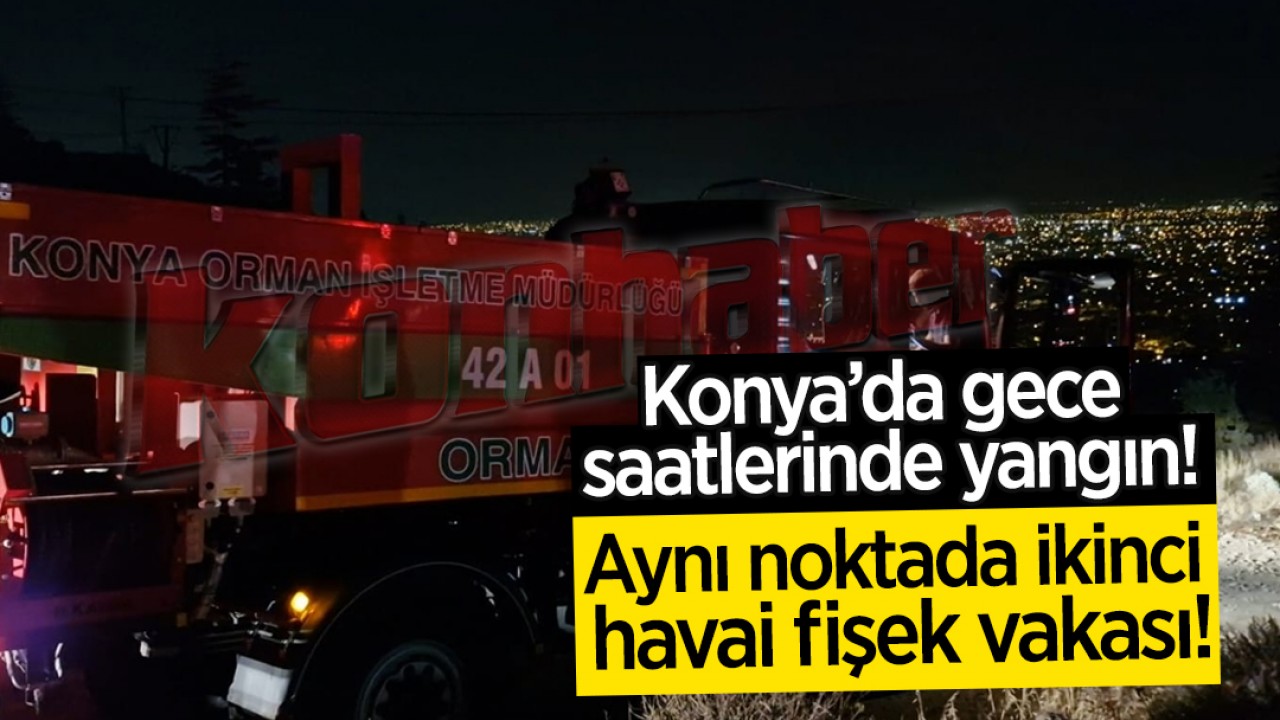 Konya’da gece saatlerinde yangın! Aynı noktada ikinci havai fişek vakası!