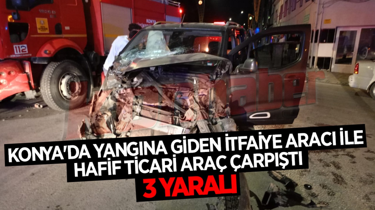 Konya'da yangına giden itfaiye aracı ile hafif ticari araç çarpıştı: 3 yaralı